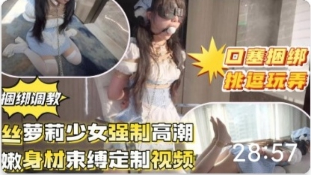 推特泄密!超嫩萝莉福利姬捆绑口塞洄绑#跳蛋#SM#萝莉#母狗#挑逗