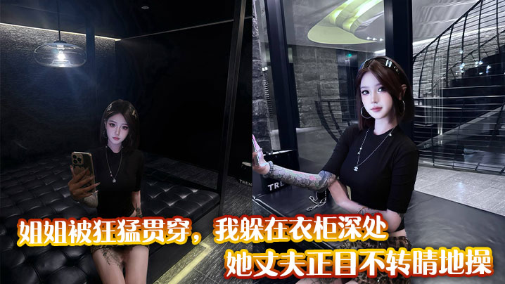 姐姐被狂猛贯穿,我躲在衣柜深处,她丈夫正目不转睛地操