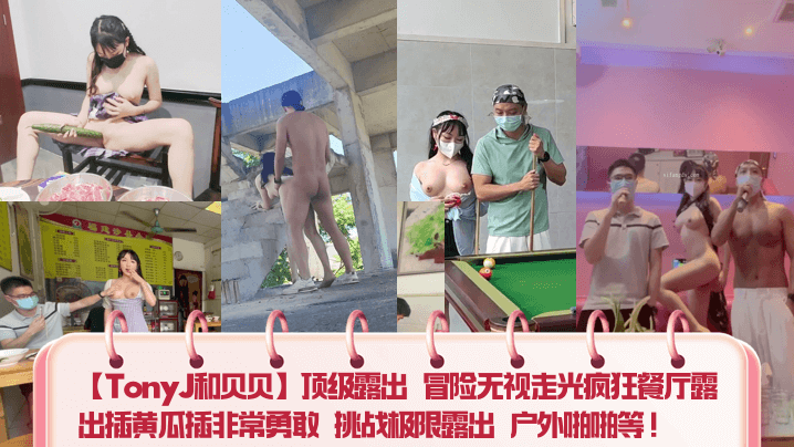 【TonyJ和贝贝】顶级露出 冒险无视走光疯狂餐厅露出插黄瓜插非常勇敢 挑战极限露出 户外啪啪等!