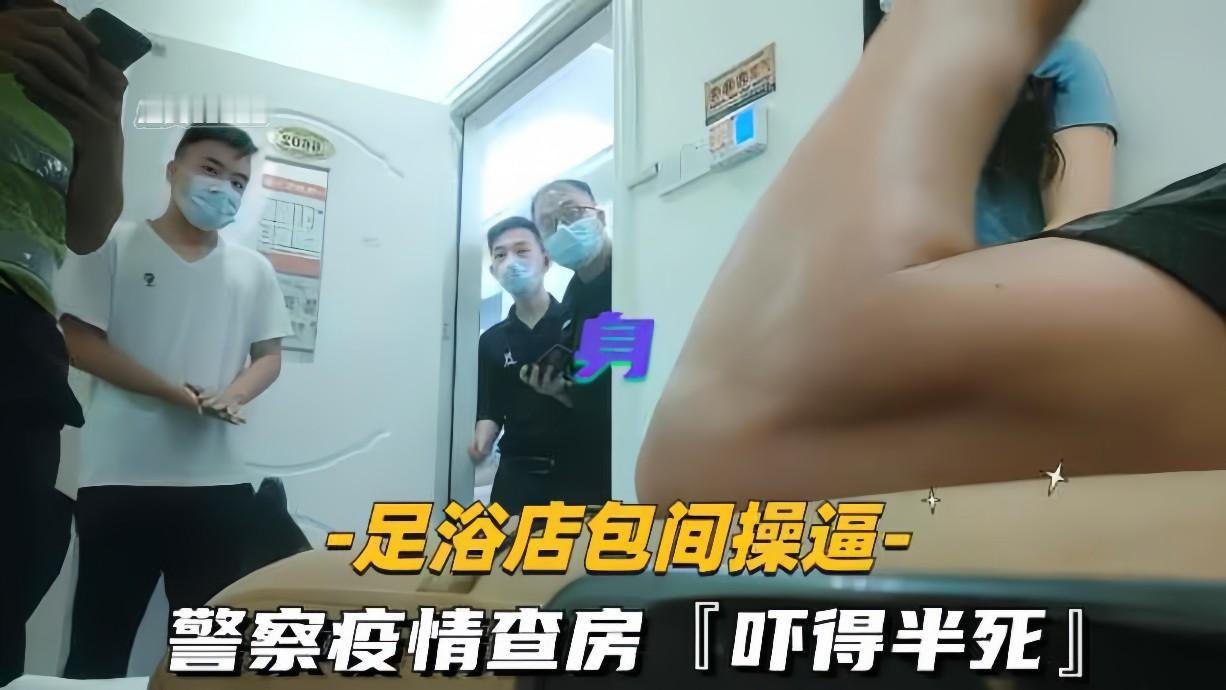 足疗店包间偷情啪啪高潮时,警察借疫情查房突袭!鸡巴直接吓软!真刺激!