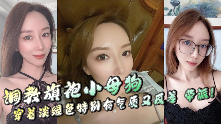 调教旗袍小母狗,穿着淡绿色特别有气质又反差,带派!