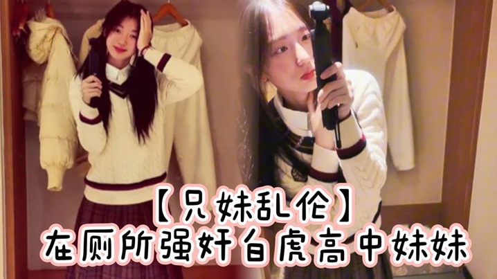 【成年兄妹乱伦】在厕所强奸白虎高中妹妹，求我快点干，直接内射