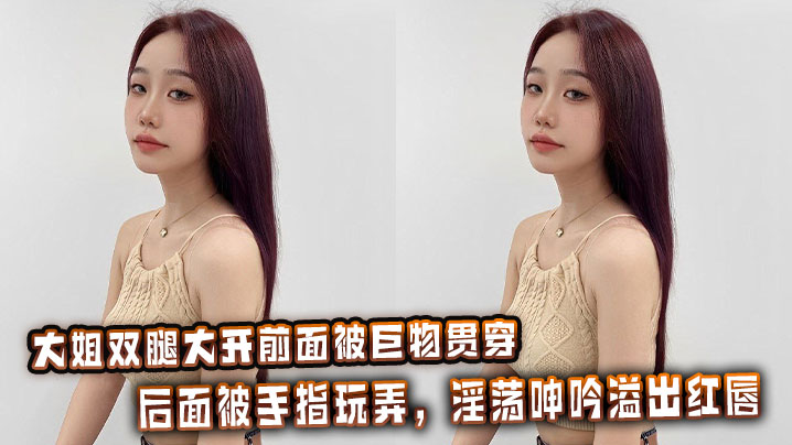 大姐双腿大开前面被巨物贯穿,后面被手指玩弄,淫荡呻吟溢出红唇。