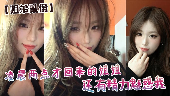 【姐弟乱伦】凌晨两点才回来的姐姐还有精力魅惑我,必须狠狠用大屌操她