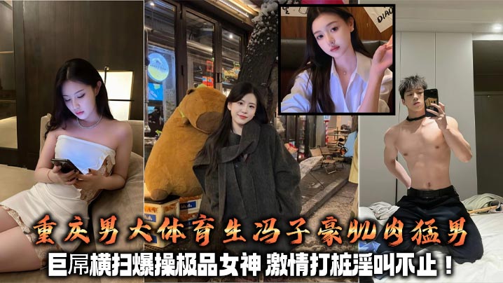 重庆男大体育生冯子豪肌肉猛男 巨屌横扫爆操极品女神 激情打桩淫叫不止!+生活照