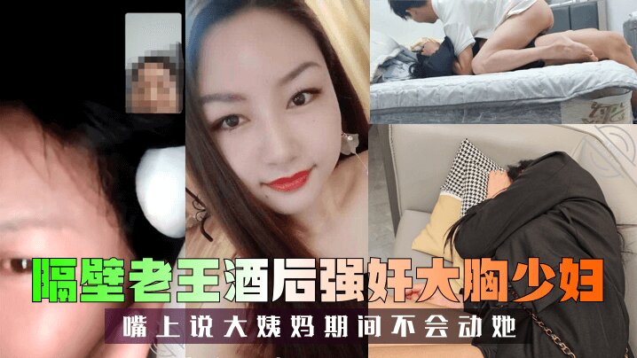 (隔壁老王) 酒后强奸大胸少妇,嘴上说大姨妈期间不会动她