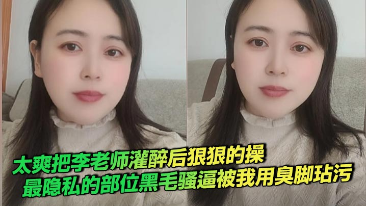 太爽把李老师灌醉后狠狠的操,最隐私的部位黑毛骚逼被我用臭脚玷污
