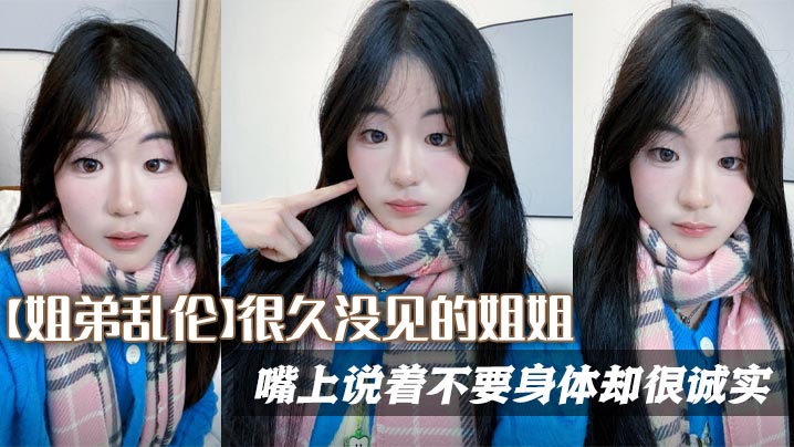 【姐弟乱伦】很久没见的姐姐,嘴上说着不要身体却很诚实