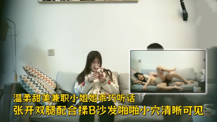 【极品探花】温柔甜美兼职小姐姐,乖巧听话,张开双腿配合揉B,沙发啪啪小穴清晰可见