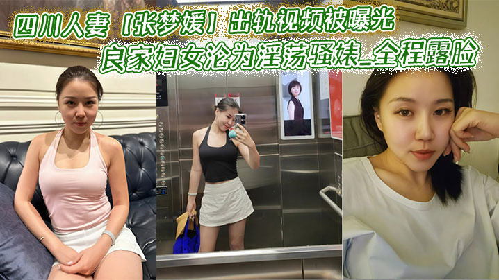 四川人妻【张梦媛】出轨视频被曝光_良家妇女沦为淫荡骚婊_全程露脸啪啪呻吟销魂表情诱惑!