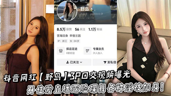 抖音网红【野岛】3P口交视频曝光开性爱直播露脸裸舞各种淫技加身!