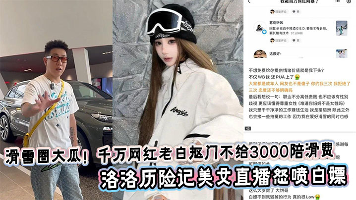 滑雪圈大瓜!千万网红老白抠门不给3000陪滑费,洛洛历险记美女直播怒喷白嫖