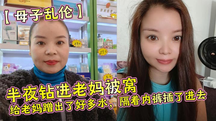 【母子乱伦】半夜钻进老妈被窝,给老妈蹭出了好多水,隔着内裤插了进去