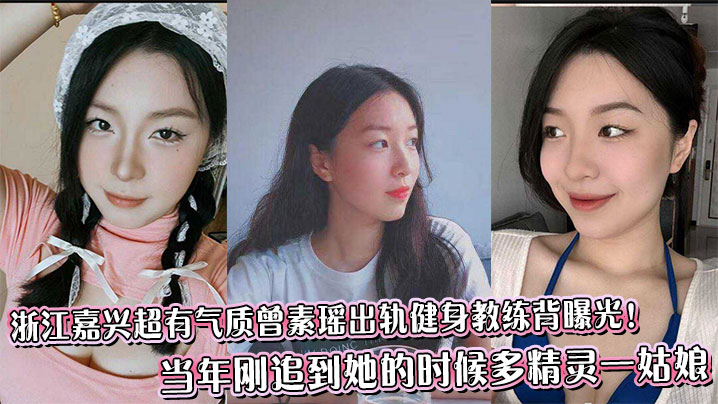 浙江嘉兴超有气质曾素瑶出轨健身教练背曝光!当年刚追到她的时候多精灵一姑娘
