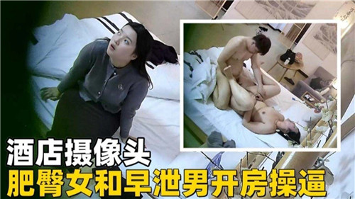 酒店偷拍流出!巨尻肥臀女遭三秒射男猛操,开房插穴浪叫翻天