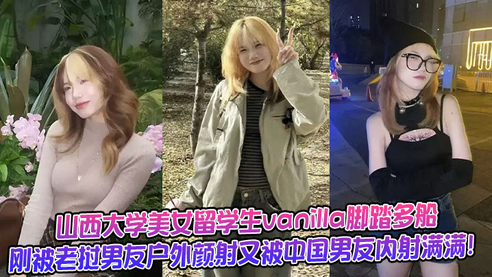 山西大学美女留学生vanilla脚踏多船刚被老挝男友户外颜射又被中国男友内射满满!