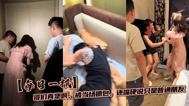 【每日一抓】哥们真犟啊,被当场抓包,还嘴硬说只是普通朋友