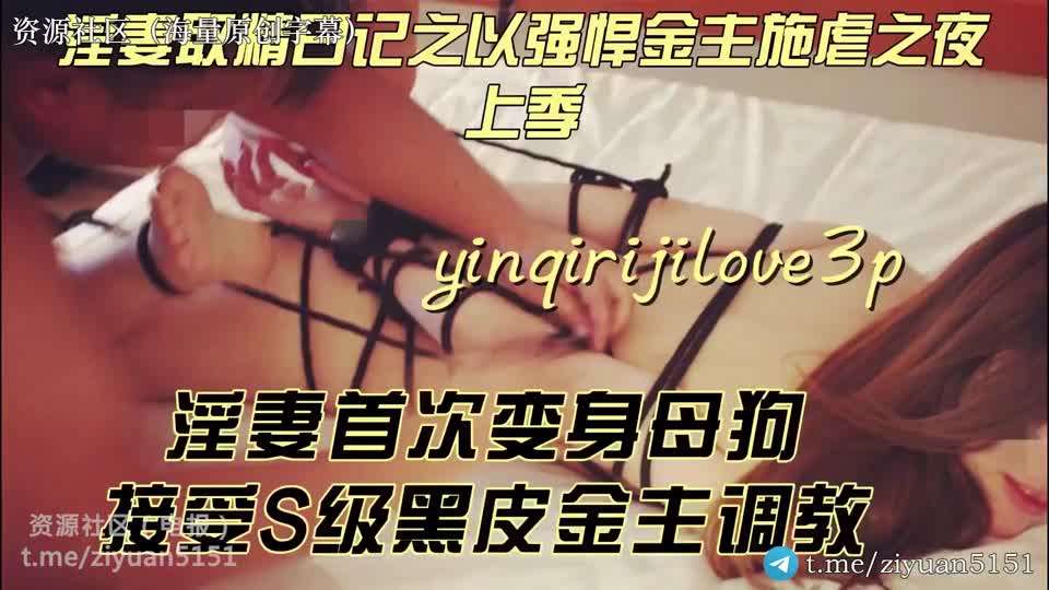 淫妻爱好者「yinqirijilove3P」淫妻取精日记之强悍金主施虐之夜,淫妻变母狗,S级黑皮金主#骚逼#挑逗#性交#SM