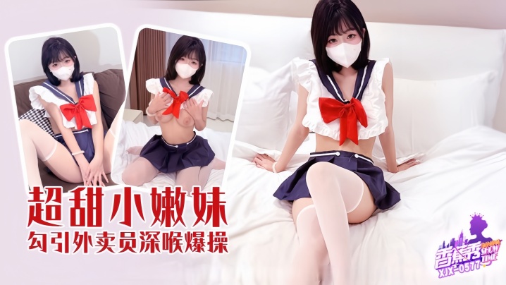 【素人】XJX-577 超甜小妹勾引外卖员深喉爆操!
