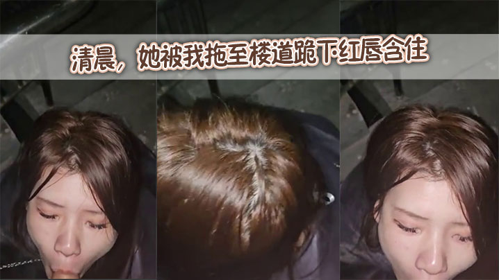 清晨,她被我拖至楼道跪下红唇含住