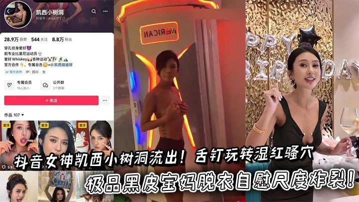 抖音女神凯西小树洞流出!舌钉玩转湿红骚穴,极品黑皮宝妈脱衣自慰尺度炸裂!