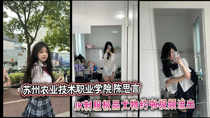 苏州农业技术职业学院 陈思言 JK制服极品尤物约啪视频流出