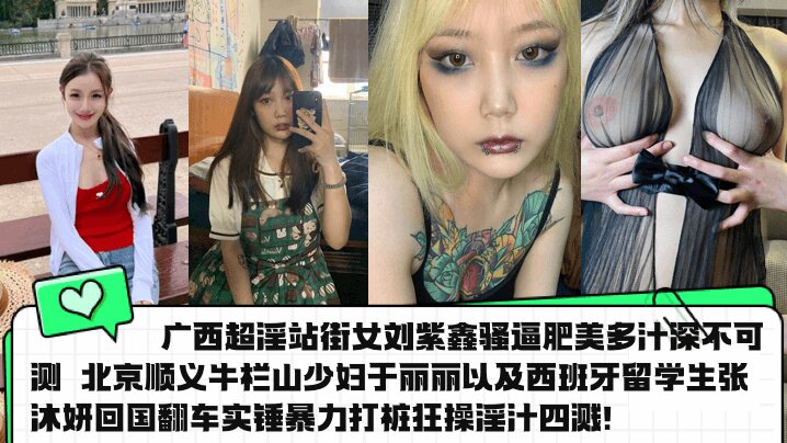 广西超淫站街女刘紫鑫骚逼肥美多汁深不可测 北京顺义牛栏山少妇于丽丽以及西班牙留学生张沐妍回国翻车实锤暴力打桩狂操淫汁四溅!