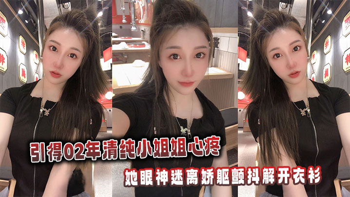 引得02年清纯小姐姐心疼,她眼神迷离娇躯颤抖解开衣衫