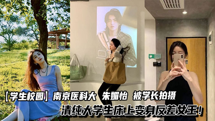 【学生校园】南京医科大 朱媚怡 被学长拍摄不雅视频泄漏 清纯大学生床上变身反差女王!