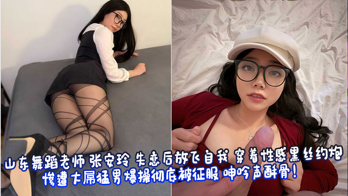 山东舞蹈老师 张安玲 失恋后放飞自我 穿着性感黑丝约炮 惨遭大屌猛男爆操彻底被征服 呻吟声酥骨!