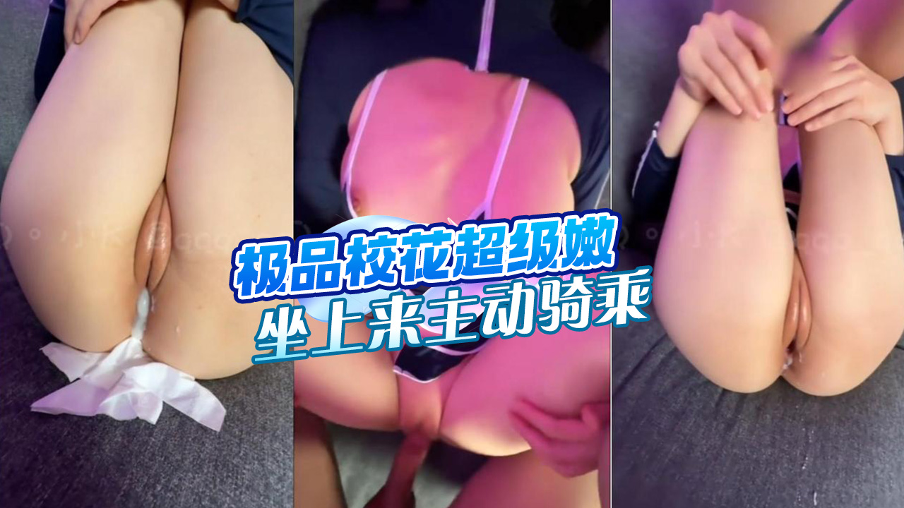 极品校花!超级嫩,口硬了坐上来主动骑乘,开强穴化身打桩机猛猛操