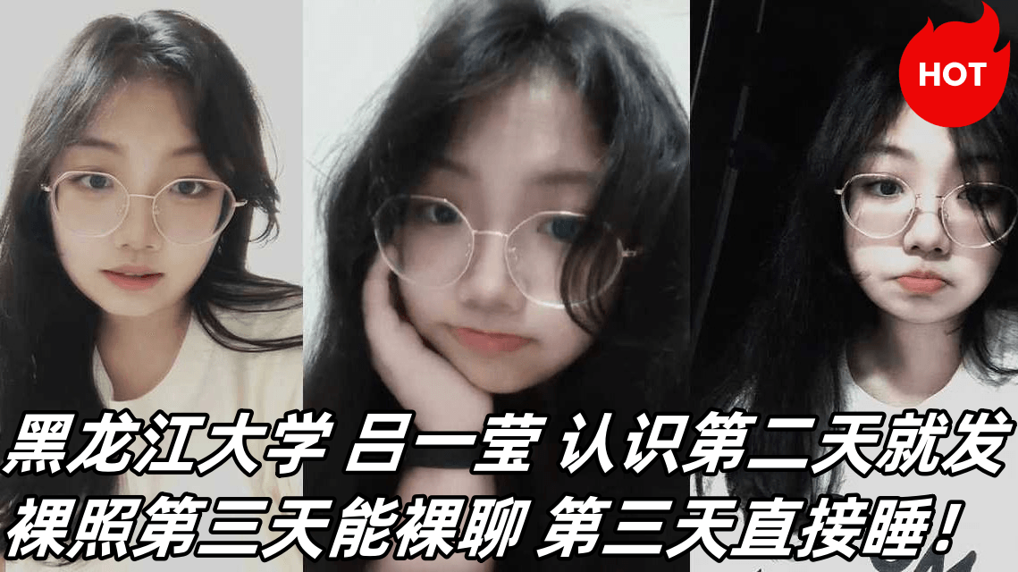 黑龙江大学 吕一莹 认识第二天就发裸照第三天能裸聊 第三天直接睡!