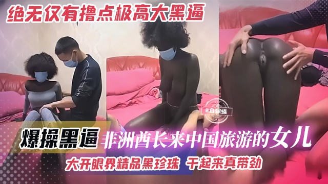 【绝无仅有-黑珍珠】非洲酋长的女儿,来中国旅游被小哥拿下,大开眼界吊钟奶精品黑虎,干起来太带劲了!