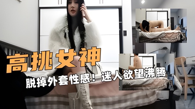 高挑外围模特!脱掉外套性感服饰迷的人欲望沸腾!打炮撞击