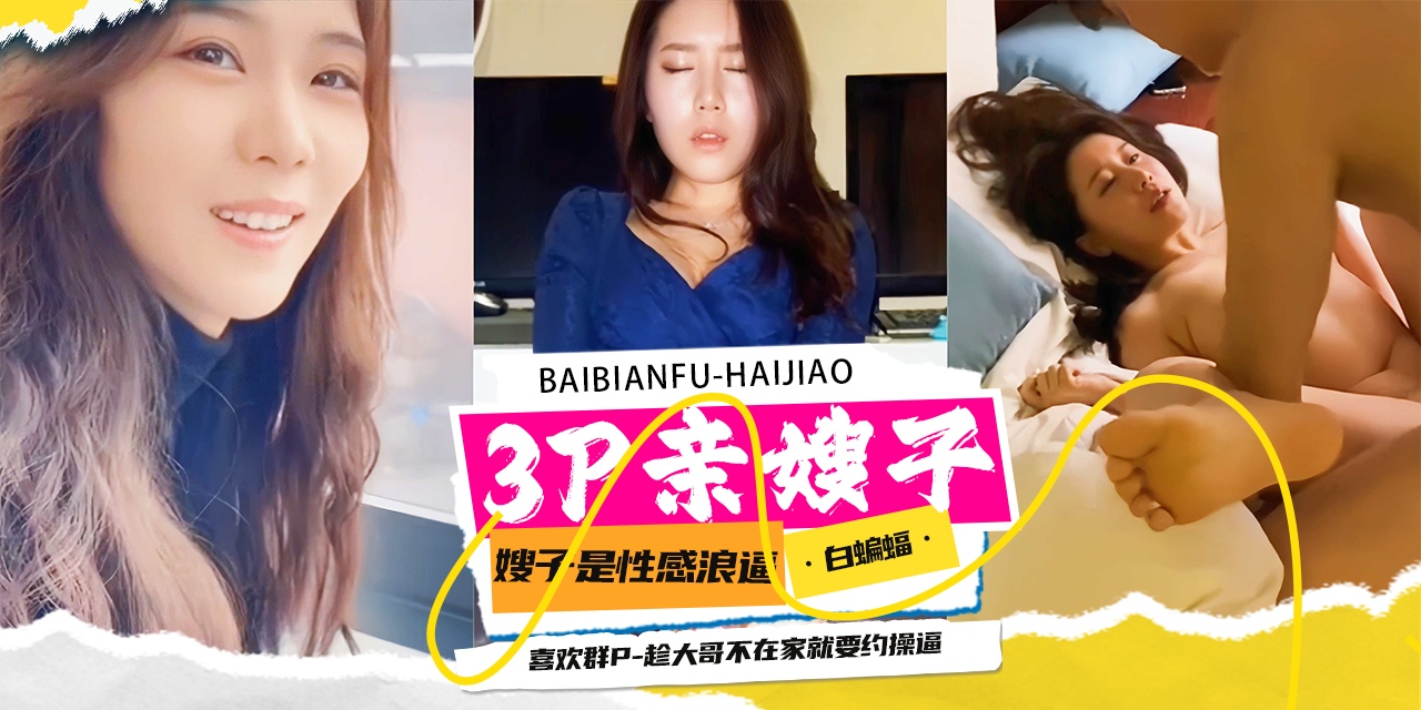3p乱伦亲嫂子-嫂子是个性感骚逼,超级喜欢群P,趁大哥不在家就要约操逼-
