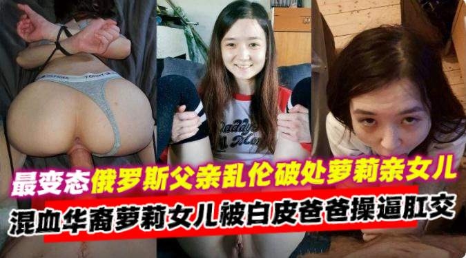 乱伦女儿-炸裂俄罗斯父亲乱伦自己的小女儿,混血萝莉女儿被爸爸肛交内射-