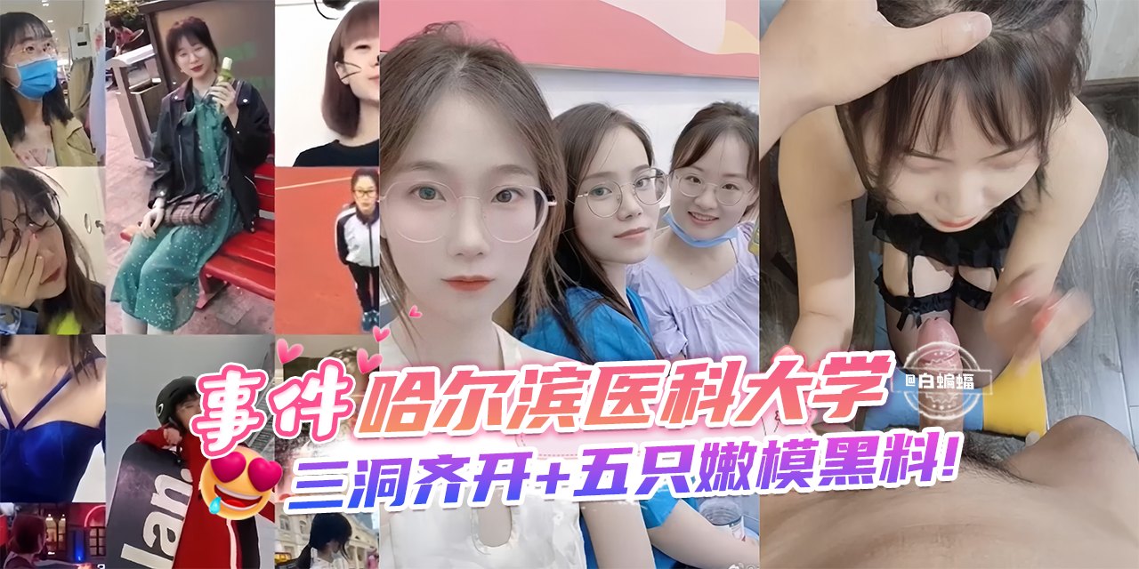 网曝黑料-事件-哈尔滨医科大学,三洞齐开+五只嫩模黑料!-