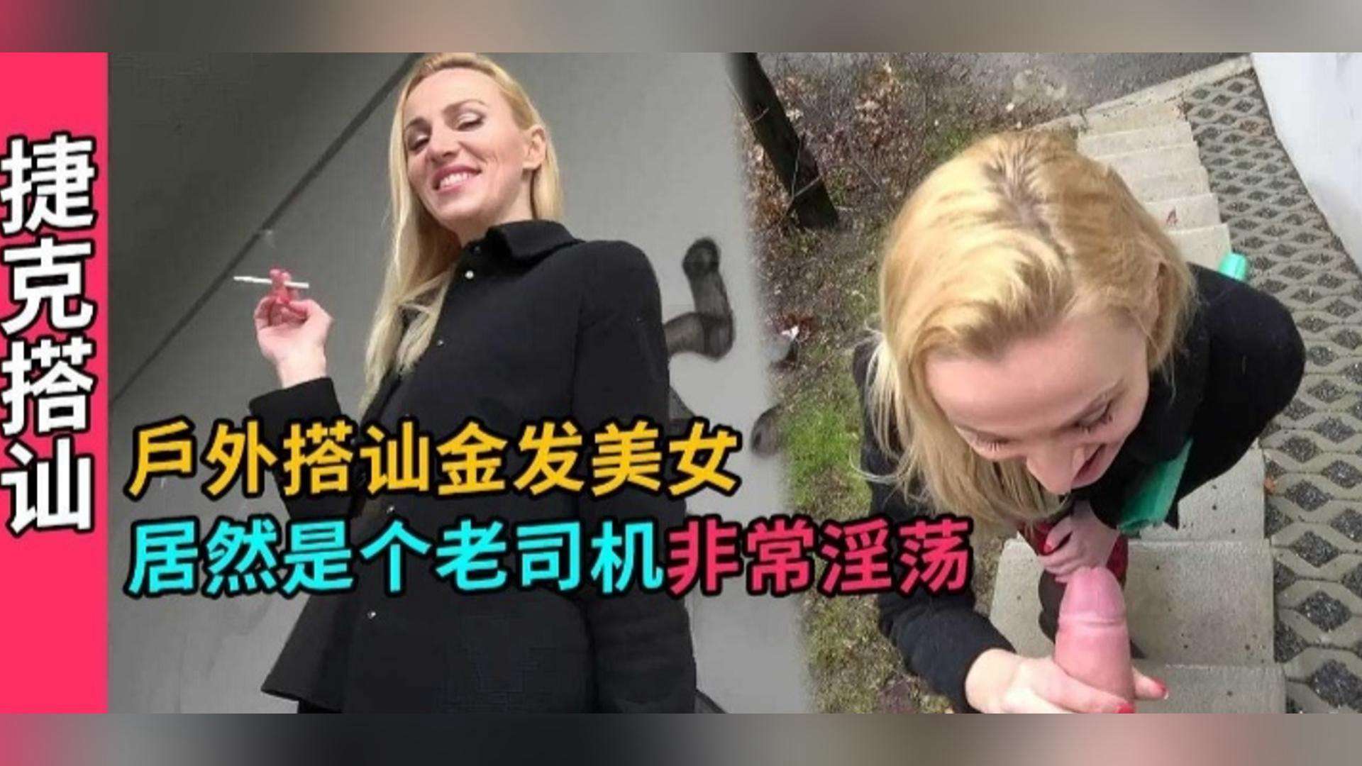 捷克搭讪-户外真实勾搭金发美女,路边口爆深喉无套内射