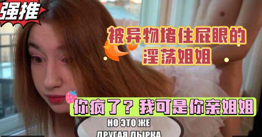 巨乳姐姐被异物堵住肛门,扭头一看一脸震惊,弟弟的鸡巴居然这么大,白虎少女的乱伦性爱