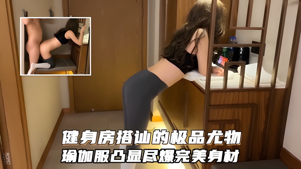 健身房搭讪极品尤物!身材堪称完美,性感瑜伽服凸显尽爆完美身材