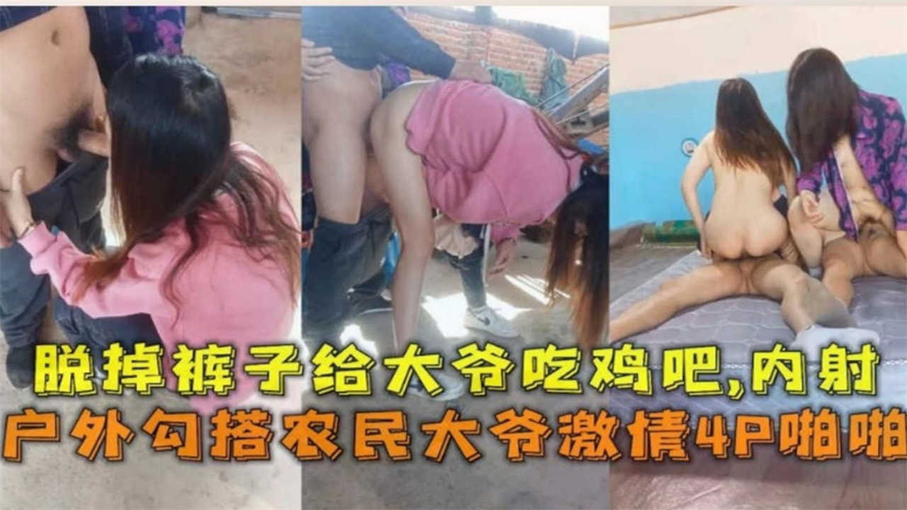 户外勾搭农民大爷激情4P啪啪!脱掉裤子给大爷吃鸡巴,内射!