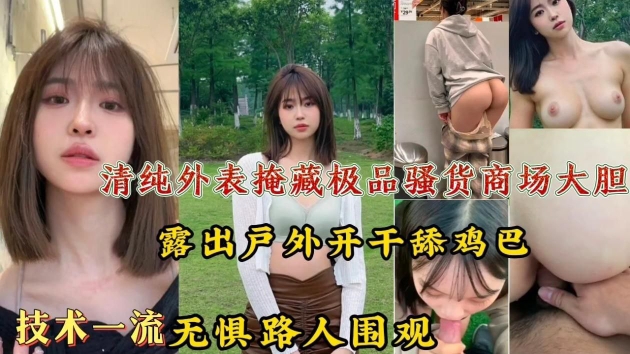 清纯外表掩藏极品骚货!商场大胆露出户外开干舔鸡巴技术一流,无惧路人围观!
