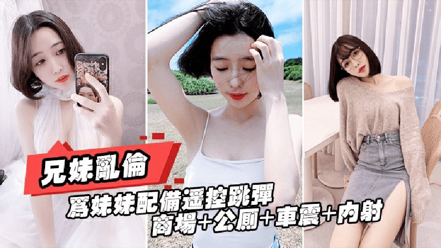 重磅推荐[真实成年兄妹乱伦]给亲妹妹带上遥控跳蛋逛街，商场+公测+车震都操遍了
