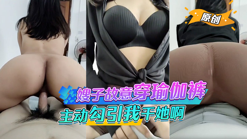 嫂子故意穿得瑜伽裤给我看,还主动勾引我干她啊