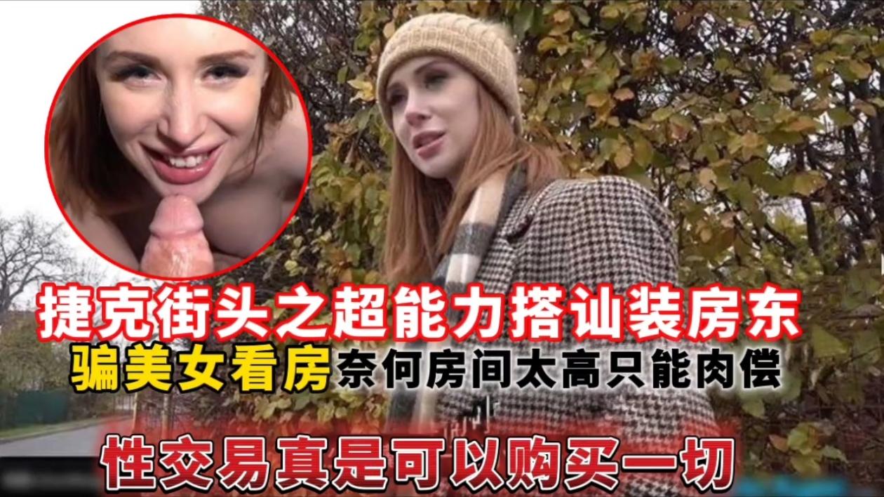 捷克街头之超能力搭讪装房东,骗美女看房奈何房间太高只能肉偿性交易真是可以购买一切