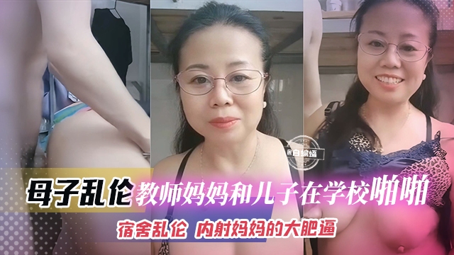 【宿舍-成年母子乱伦】数学教师妈妈和亲儿子在学校宿舍乱伦啪啪！来找妈妈双面内射妈妈的大肥逼