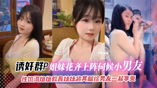 【诱奸群P-貌美姐妹花】性饥渴姐姐PUA妹妹,让妹妹将一切献给男友我们俩一起享受,炸裂三观!!