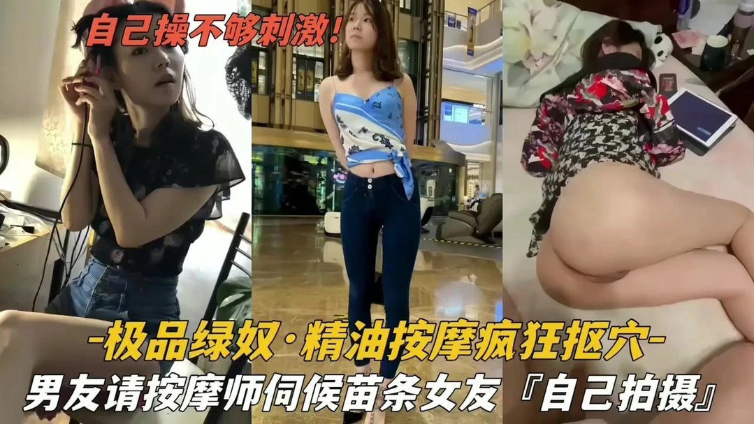 绿帽老公献祭极品女友!按摩师猛扣私密淫穴,苗条肉体浪叫不止求内射!