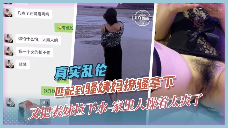 【震惊-真实乱伦】探探匹配到骚姨妈,撩骚+钞能力拿下,又把表妹拉下手,不是我说,家里人操着太爽了,不一样的精神+肉体爽感