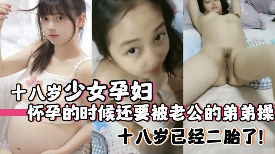 十八岁少女孕妇怀孕的时候还要被老公的弟弟操,十八岁已经二胎了